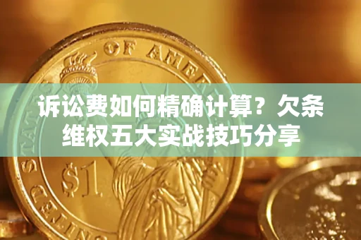 北京诉讼费如何精确计算？欠条维权五大实战技巧分享