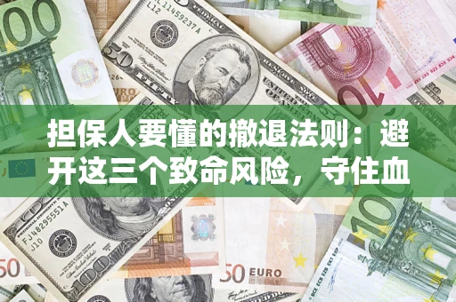 北京担保人要懂的撤退法则：避开这三个致命风险，守住血汗钱