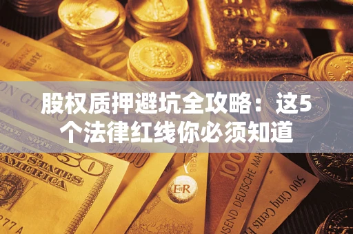 北京股权质押避坑全攻略：这5个法律红线你必须知道