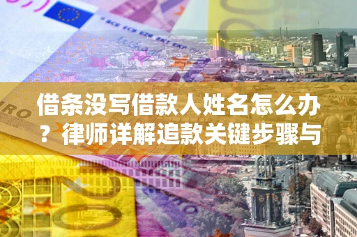 北京借条没写借款人姓名怎么办？律师详解追款关键步骤与证据链构建
