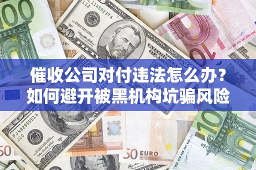 北京催收公司对付违法怎么办？如何避开被黑机构坑骗风险