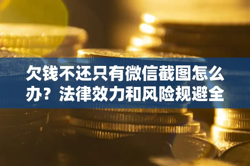 北京欠钱不还只有微信截图怎么办？法律效力和风险规避全解析