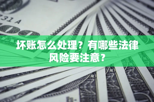 北京坏账怎么处理？有哪些法律风险要注意？