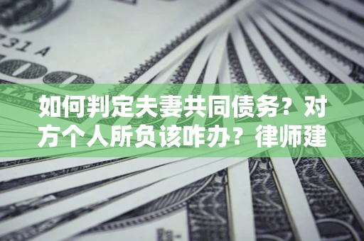 北京如何判定夫妻共同债务？对方个人所负该咋办？律师建议