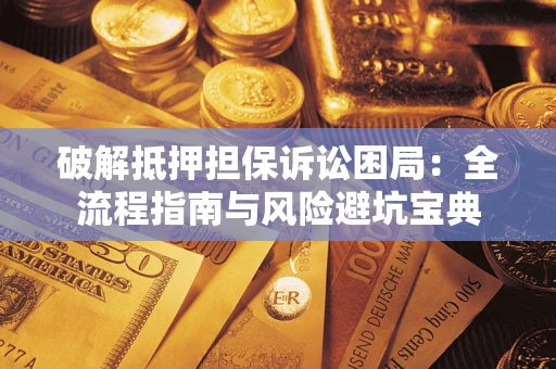 北京破解抵押担保诉讼困局:全流程指南与风险避坑宝典 北京破解抵押担保诉讼困局:全流程指南与风险避坑宝典