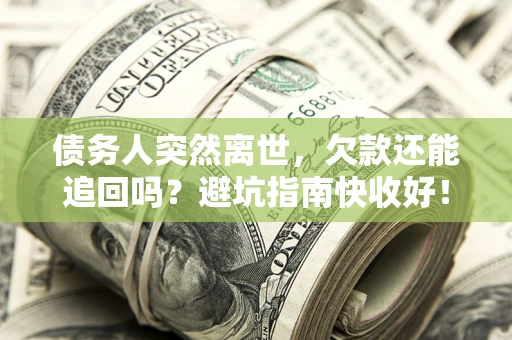 北京债务人突然离世，欠款还能追回吗？避坑指南快收好！