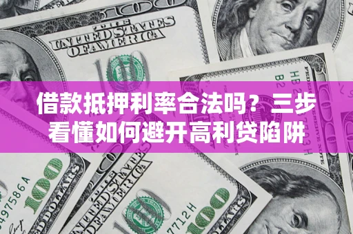 北京借款抵押利率合法吗？三步看懂如何避开高利贷陷阱