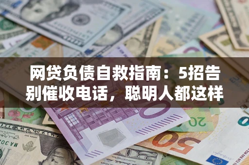 北京网贷负债自救指南：5招告别催收电话，聪明人都这样做