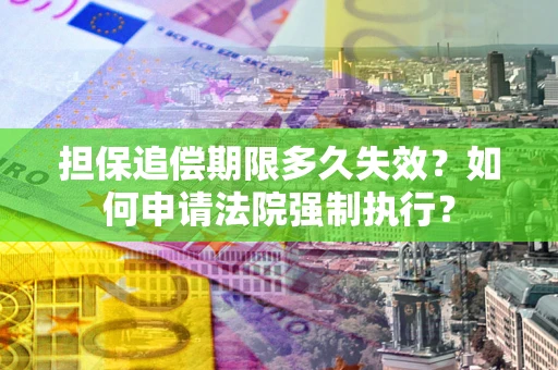 北京担保追偿期限多久失效？如何申请法院强制执行？
