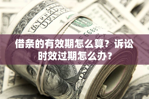 北京借条的有效期怎么算？诉讼时效过期怎么办？