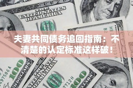 北京夫妻共同债务追回指南：不清楚的认定标准这样破！