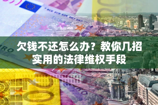 北京欠钱不还怎么办？教你几招实用的法律维权手段