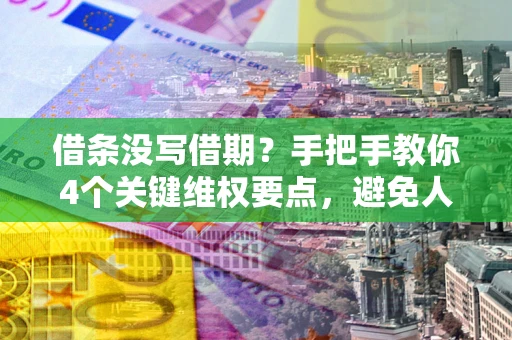 北京借条没写借期？手把手教你4个关键维权要点，避免人财两空