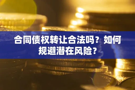 北京合同债权转让合法吗?如何规避潜在风险? 北京合同债权转让合法吗?如何规避潜在风险?