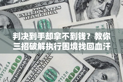 北京判决到手却拿不到钱？教你三招破解执行困境找回血汗钱