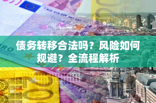 北京债务转移合法吗？风险如何规避？全流程解析