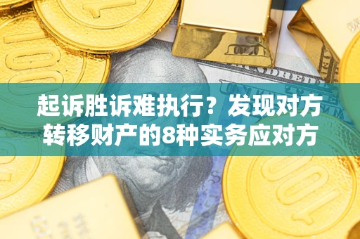 北京起诉胜诉难执行？发现对方转移财产的8种实务应对方案