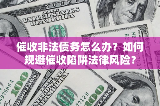 北京催收非法债务怎么办？如何规避催收陷阱法律风险？