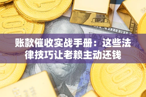 北京账款催收实战手册：这些法律技巧让老赖主动还钱
