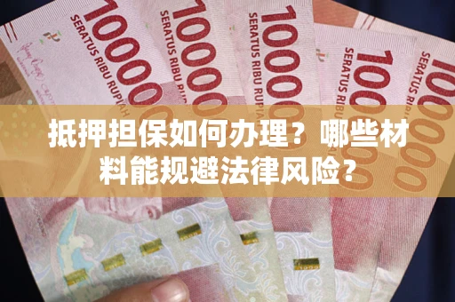 北京抵押担保如何办理？哪些材料能规避法律风险？