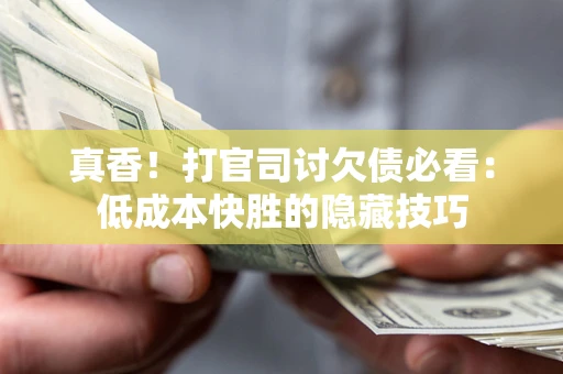 北京真香！打官司讨欠债必看：低成本快胜的隐藏技巧