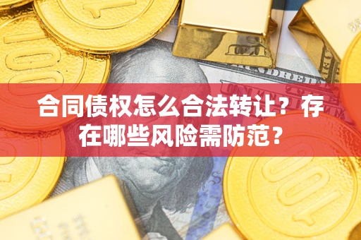 北京合同债权怎么合法转让？存在哪些风险需防范？