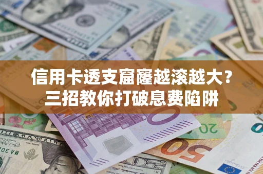 北京信用卡透支窟窿越滚越大？三招教你打破息费陷阱