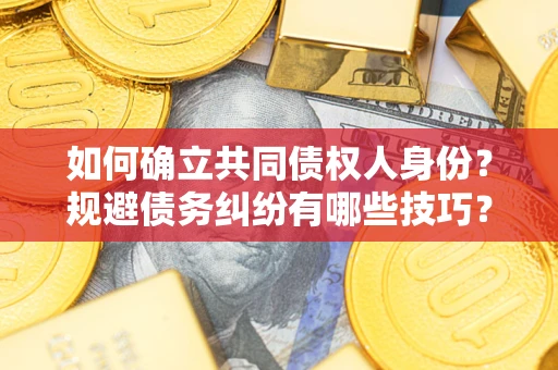 北京如何确立共同债权人身份？规避债务纠纷有哪些技巧？