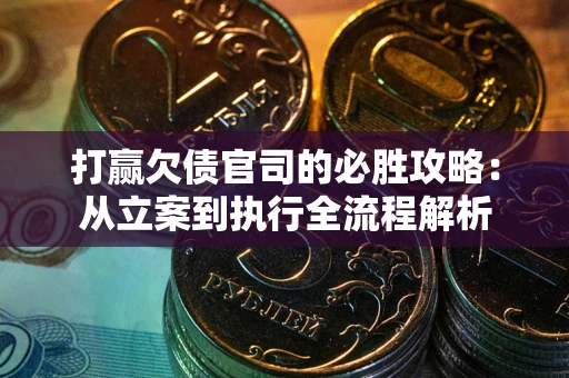 北京打赢欠债官司的必胜攻略：从立案到执行全流程解析