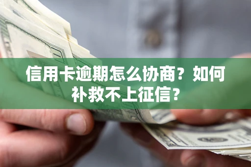 北京信用卡逾期怎么协商？如何补救不上征信？