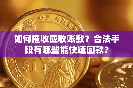 北京如何催收应收账款？合法手段有哪些能快速回款？