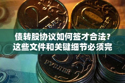 北京债转股协议如何签才合法？这些文件和关键细节必须完整
