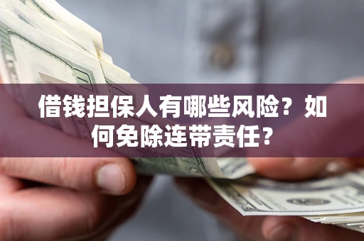 北京借钱担保人有哪些风险？如何免除连带责任？