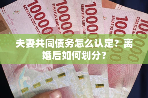 北京夫妻共同债务怎么认定？离婚后如何划分？