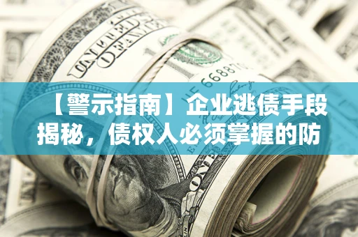 北京【警示指南】企业逃债手段揭秘，债权人必须掌握的防坑宝典