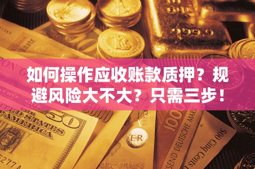 北京如何操作应收账款质押？规避风险大不大？只需三步！