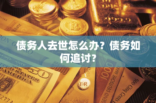 北京债务人去世怎么办？债务如何追讨？