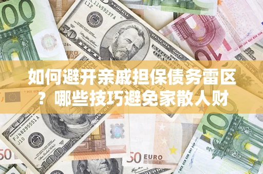 北京如何避开亲戚担保债务雷区？哪些技巧避免家散人财