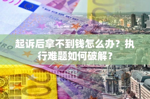 北京起诉后拿不到钱怎么办?执行难题如何破解? 北京起诉后拿不到钱怎么办?执行难题如何破解?