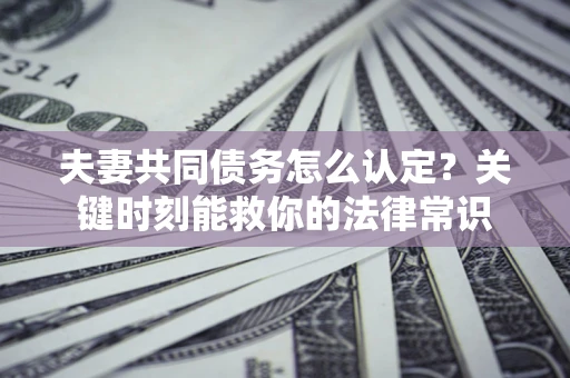 北京夫妻共同债务怎么认定？关键时刻能救你的法律常识
