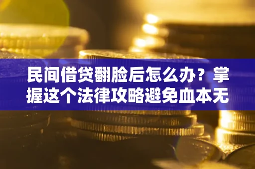 北京民间借贷翻脸后怎么办？掌握这个法律攻略避免血本无归