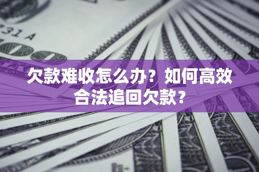 北京欠款难收怎么办？如何高效合法追回欠款？