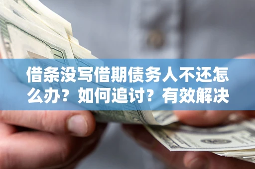 北京借条没写借期债务人不还怎么办？如何追讨？有效解决方案！