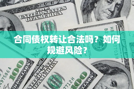 北京合同债权转让合法吗?如何规避风险? 北京合同债权转让合法吗?如何规避风险?