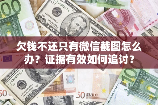 北京欠钱不还只有微信截图怎么办？证据有效如何追讨？