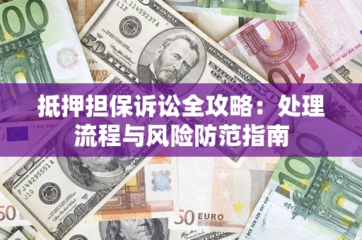 北京抵押担保诉讼全攻略：处理流程与风险防范指南