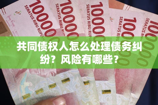 北京共同债权人怎么处理债务纠纷？风险有哪些？