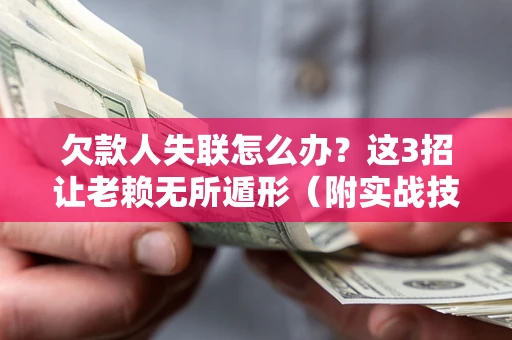 北京欠款人失联怎么办？这3招让老赖无所遁形（附实战技巧）