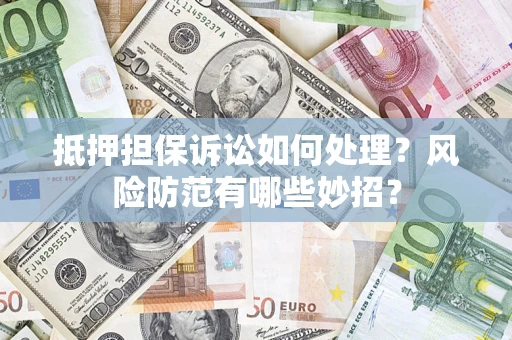 北京抵押担保诉讼如何处理？风险防范有哪些妙招？