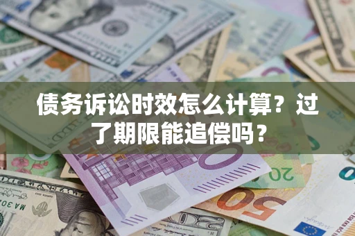 北京债务诉讼时效怎么计算？过了期限能追偿吗？